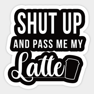 Shut up and pass me my latte - Design for latte lovers Sticker
